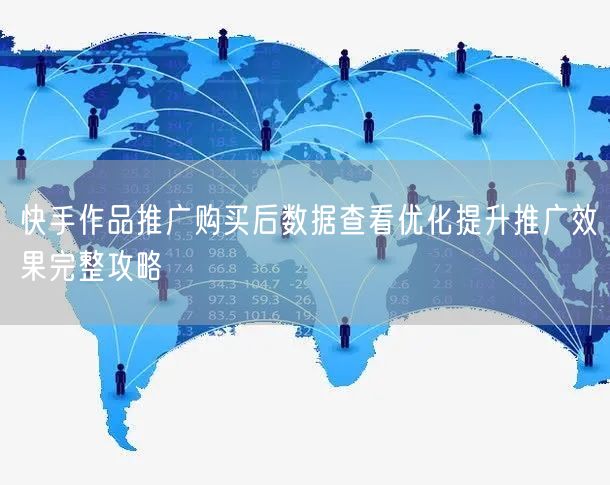 快手作品推广购买后数据查看优化提升推广效果完整攻略