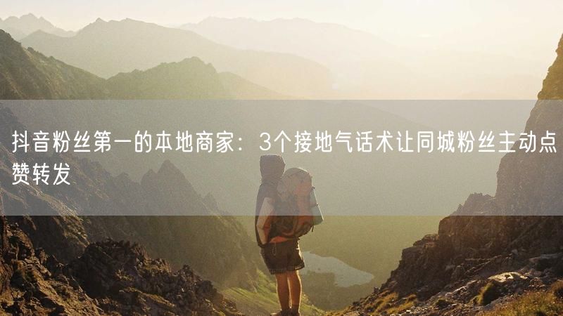 抖音粉丝第一的本地商家：3个接地气话术让同城粉丝主动点赞转发