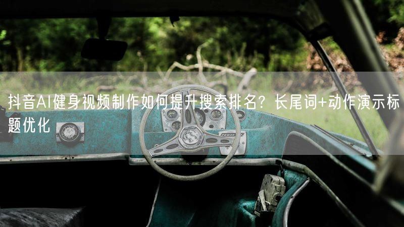 抖音AI健身视频制作如何提升搜索排名？长尾词+动作演示标题优化