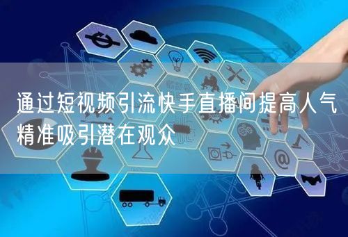 通过短视频引流快手直播间提高人气精准吸引潜在观众