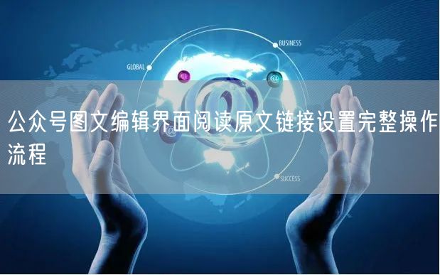 公众号图文编辑界面阅读原文链接设置完整操作流程