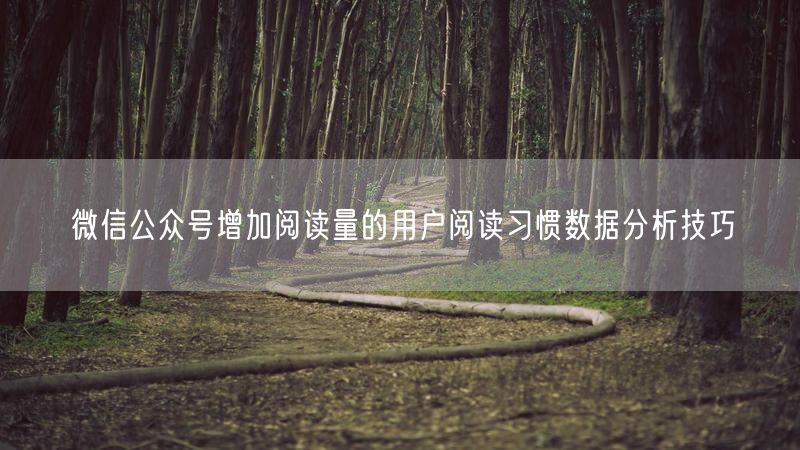 微信公众号增加阅读量的用户阅读习惯数据分析技巧