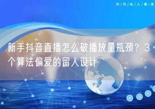 新手抖音直播怎么破播放量瓶颈？3个算法偏爱的留人设计