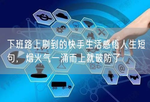 下班路上刷到的快手生活感悟人生短句，烟火气一涌而上就破防了