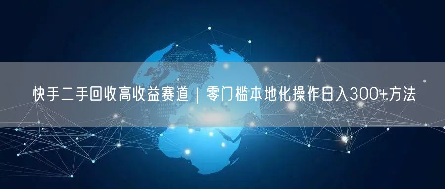 快手二手回收高收益赛道｜零门槛本地化操作日入300+方法
