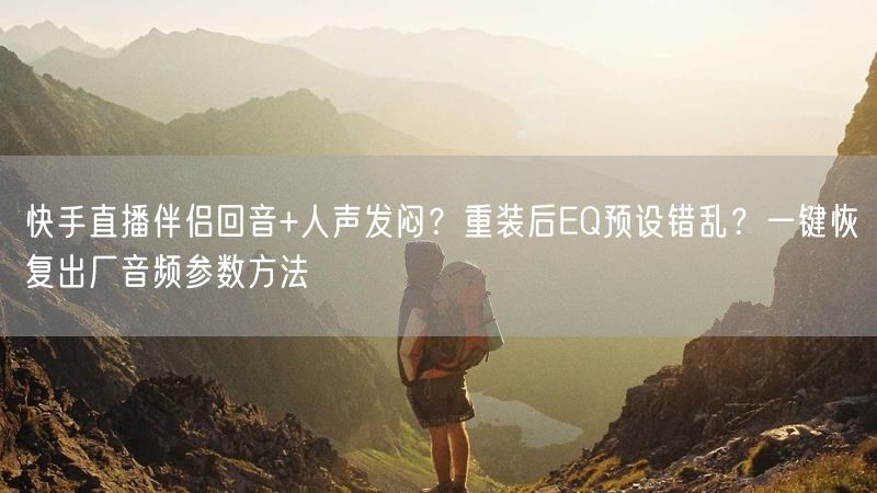 快手直播伴侣回音+人声发闷？重装后EQ预设错乱？一键恢复出厂音频参数方法