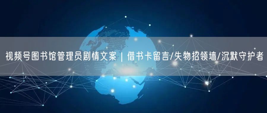 视频号图书馆管理员剧情文案｜借书卡留言/失物招领墙/沉默守护者