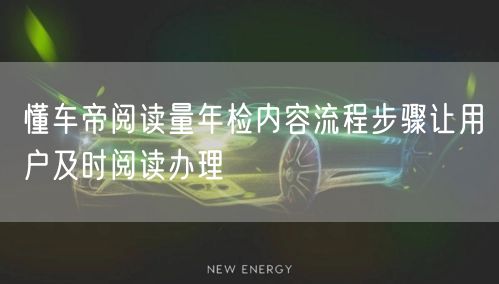 懂车帝阅读量年检内容流程步骤让用户及时阅读办理