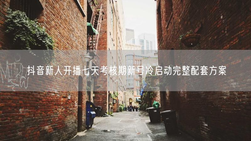抖音新人开播七天考核期新号冷启动完整配套方案