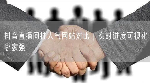 抖音直播间挂人气网站对比｜实时进度可视化哪家强