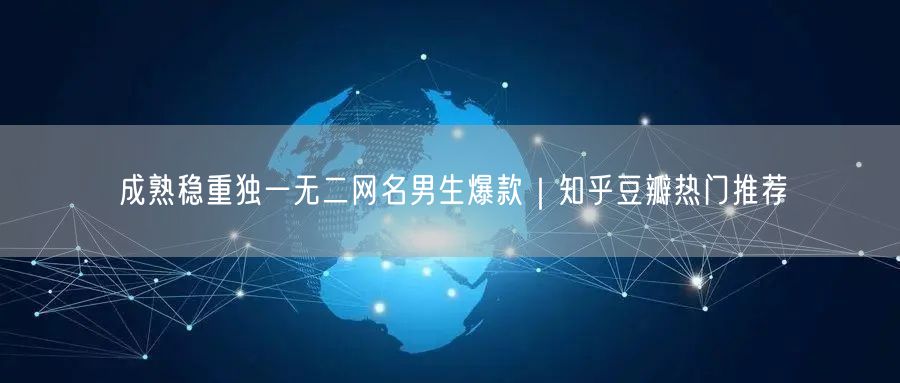 成熟稳重独一无二网名男生爆款｜知乎豆瓣热门推荐
