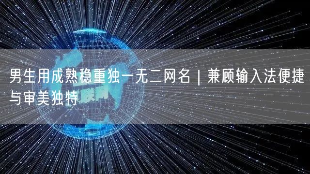 男生用成熟稳重独一无二网名｜兼顾输入法便捷与审美独特
