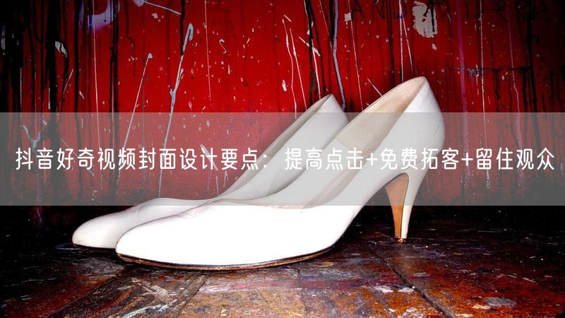 抖音好奇视频封面设计要点：提高点击+免费拓客+留住观众